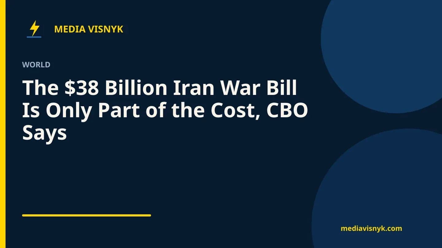 MediaVisnyk branded cover. Article «The $38 Billion Iran War Bill Is Only Part of the Cost, CBO Says»